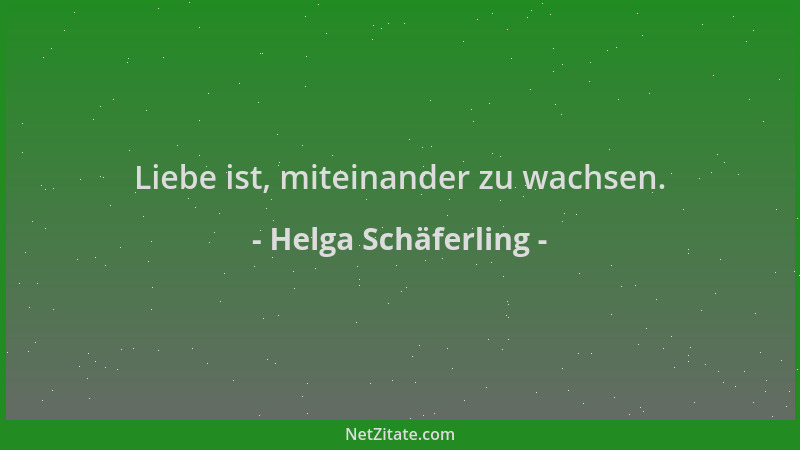 Helga Schäferling - Liebe ist, miteinander zu wachsen....