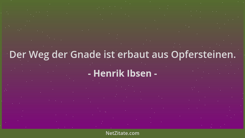 Henrik Ibsen - Der Weg der Gnade ist erbaut aus Opfersteinen....