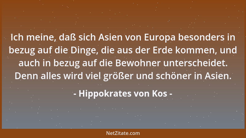 Hippokrates von Kos - Ich meine, daß sich Asien von Europa besonders in bezug auf die Dinge, die aus der Erde kommen, und a...