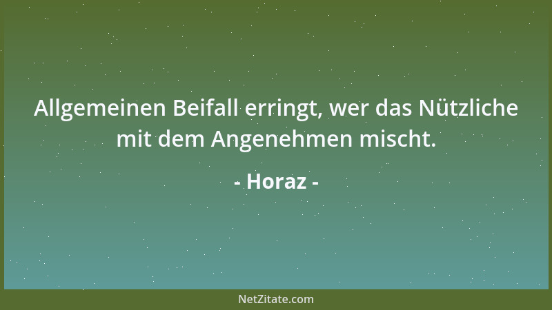 Horaz - Allgemeinen Beifall erringt, wer das Nützliche mit dem Angenehmen mischt....