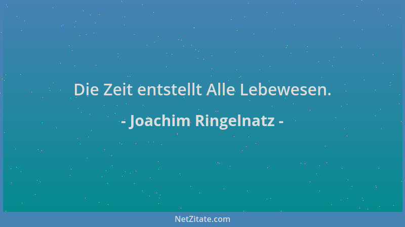 Joachim Ringelnatz - Die Zeit entstellt Alle Lebewesen....