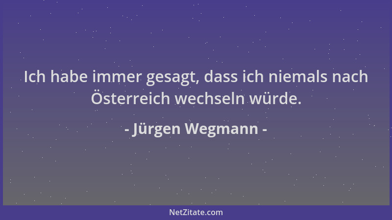 Jürgen Wegmann - Ich habe immer gesagt, dass ich niemals nach Österreich wechseln würde....