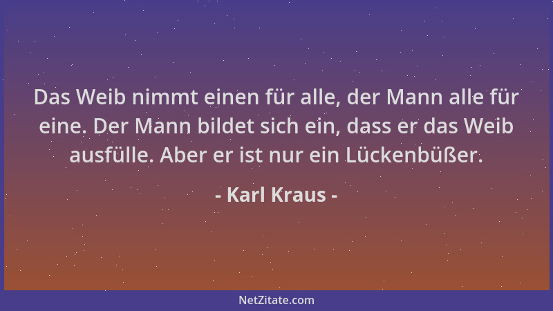Karl Kraus - Das Weib nimmt einen für alle, der Mann alle für eine. Der Mann bildet sich ein, dass er das Weib ausfülle. Ab...
