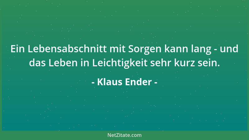 Klaus Ender - Ein Lebensabschnitt mit Sorgen kann lang - und das Leben in Leichtigkeit sehr kurz sein....
