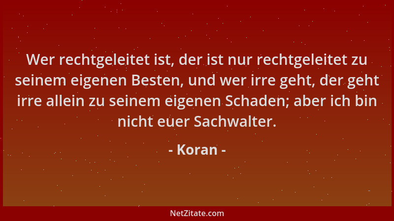 Koran - Wer rechtgeleitet ist, der ist nur rechtgeleitet zu seinem eigenen Besten, und wer irre geht, der geht irre allein...