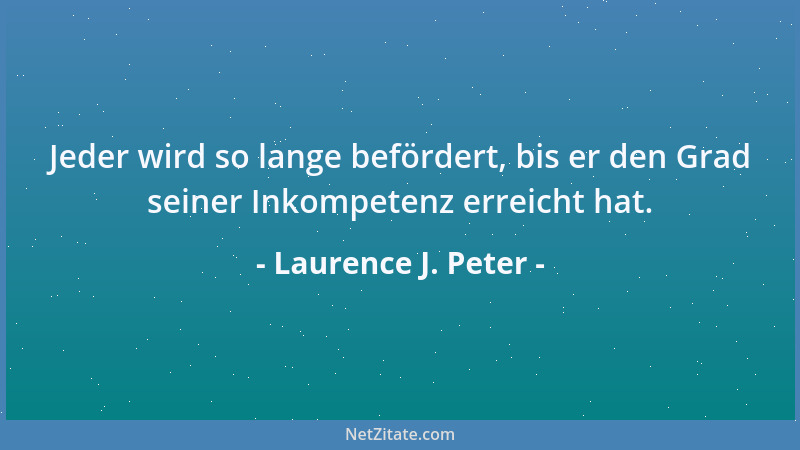 Laurence J. Peter - Die Bürokratie verteidigt den Status quo noch lange, nachdem das Quo seinen Status verloren hat....
