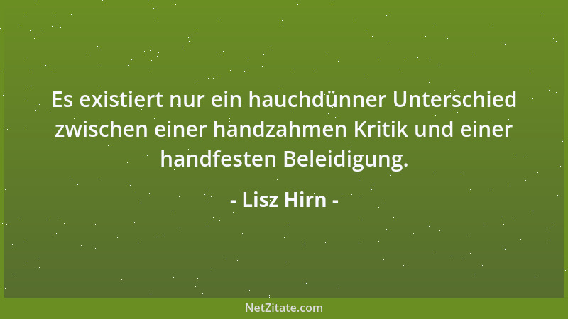 Lisz Hirn - Es existiert nur ein hauchdünner Unterschied zwischen einer handzahmen Kritik und einer handfesten Beleidigung....