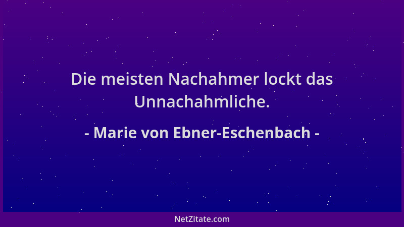 Marie von Ebner-Eschenbach - Die meisten Nachahmer lockt das Unnachahmliche....