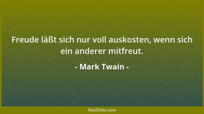 Mark Twain - Freude läßt sich nur voll auskosten, wenn sich ein anderer mitfreut....