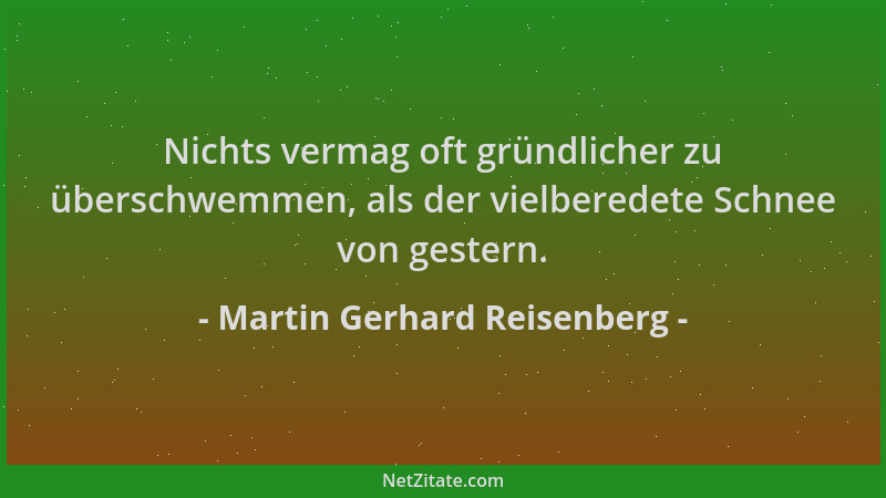 Martin Gerhard Reisenberg - Nichts vermag oft gründlicher zu überschwemmen, als der vielberedete Schnee von gestern....