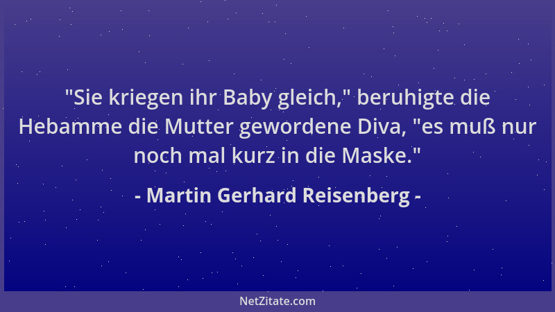 Martin Gerhard Reisenberg -  "Sie kriegen ihr Baby gleich, " beruhigte die Hebamme die Mutter gewordene Diva,  "es muß nur noc...
