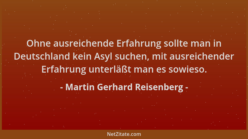 Martin Gerhard Reisenberg - Ohne ausreichende Erfahrung sollte man in Deutschland kein Asyl suchen, mit ausreichender Erfah...