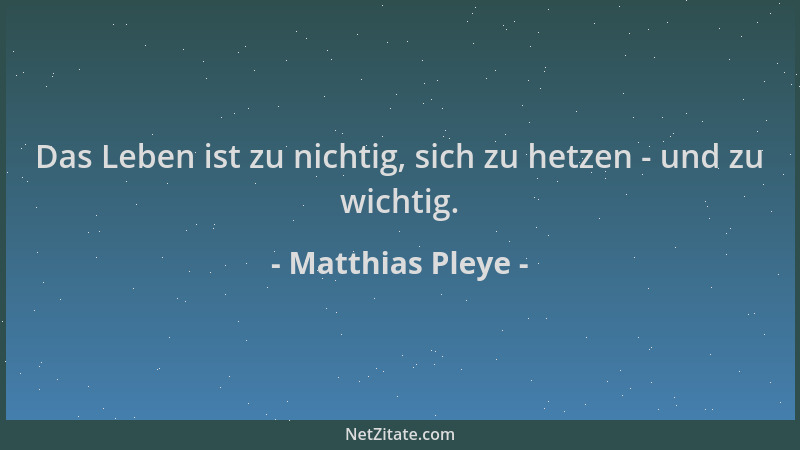 Matthias Pleye - Das Leben ist zu nichtig, sich zu hetzen - und zu wichtig....