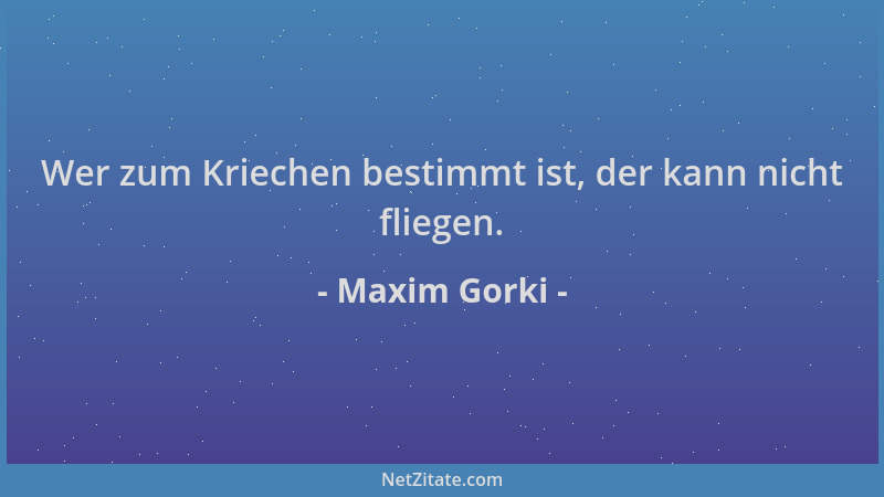Maxim Gorki - Wer zum Kriechen bestimmt ist, der kann nicht fliegen....