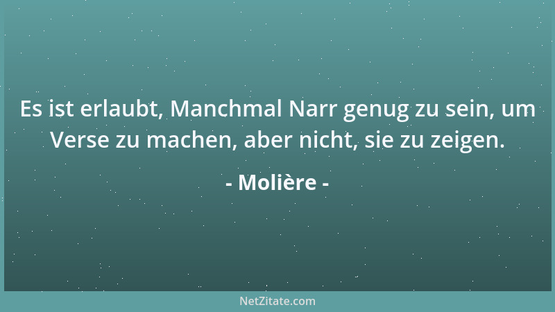 Molière - Es ist erlaubt, Manchmal Narr genug zu sein, um Verse zu machen, aber nicht, sie zu zeigen....