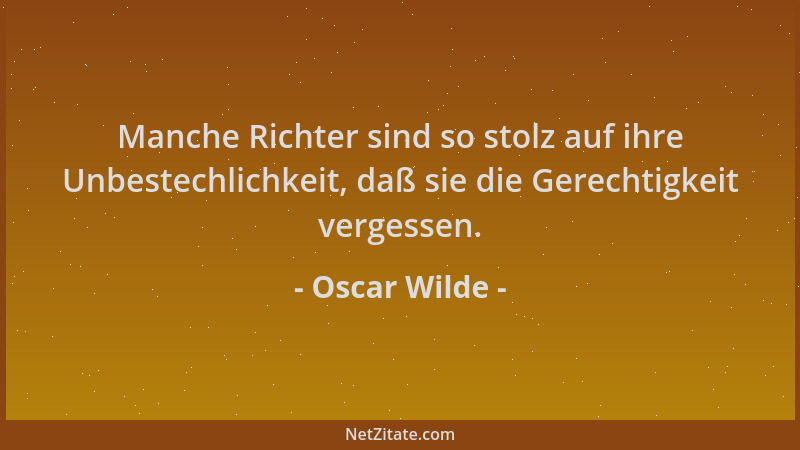 Oscar Wilde - Manche Richter sind so stolz auf ihre Unbestechlichkeit, daß sie die Gerechtigkeit vergessen....
