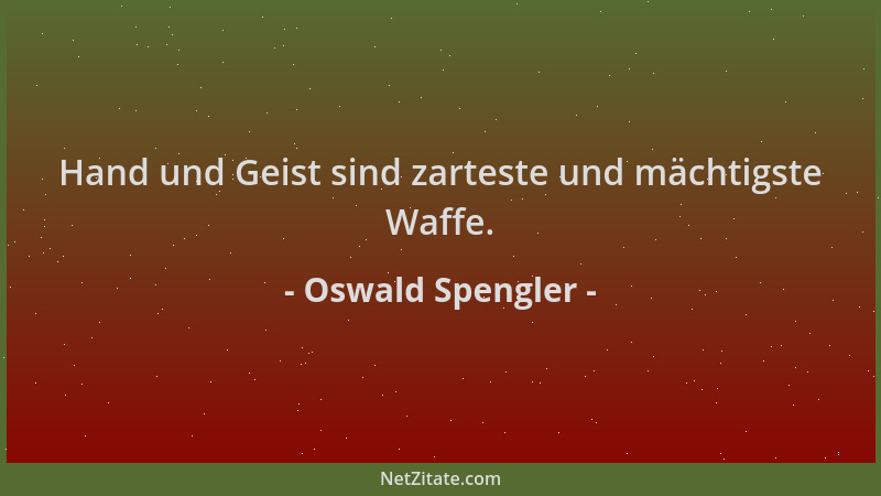 Oswald Spengler - Hand und Geist sind zarteste und mächtigste Waffe....