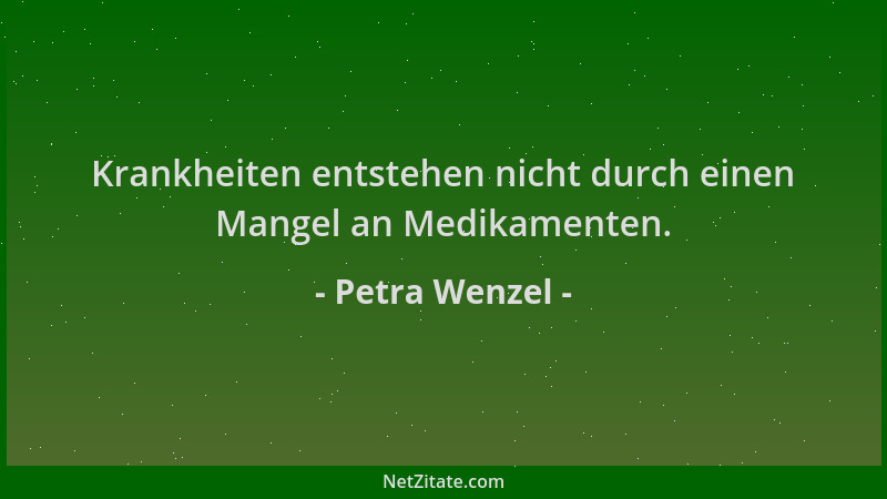 Petra Wenzel - Krankheiten entstehen nicht durch einen Mangel an Medikamenten....