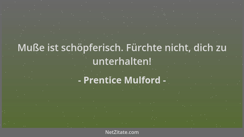 Prentice Mulford - Muße ist schöpferisch. Fürchte nicht, dich zu unterhalten!...