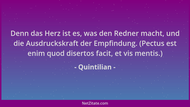 Quintilian - Denn das Herz ist es, was den Redner macht, und die Ausdruckskraft der Empfindung. (Pectus est enim quod diser...