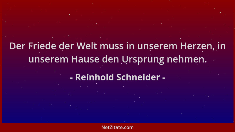 Reinhold Schneider - Der Friede der Welt muss in unserem Herzen, in unserem Hause den Ursprung nehmen....