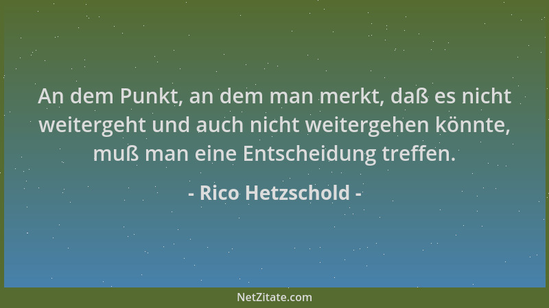 Rico Hetzschold - An dem Punkt, an dem man merkt, daß es nicht weitergeht und auch nicht weitergehen könnte, muß man eine E...