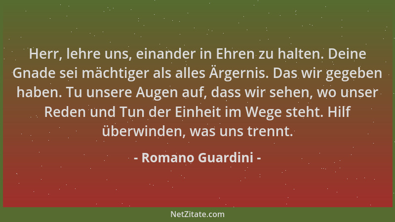 Romano Guardini - Herr, lehre uns, einander in Ehren zu halten. Deine Gnade sei mächtiger als alles Ärgernis. Das wir gegeb...