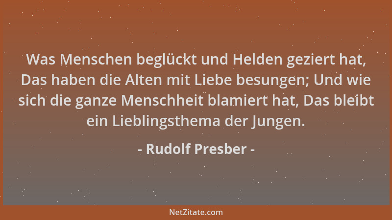 Rudolf Presber - Was Menschen beglückt und Helden geziert hat, Das haben die Alten mit Liebe besungen; Und wie sich die gan...