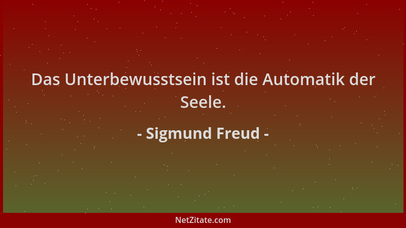 Sigmund Freud - Das Unterbewusstsein ist die Automatik der Seele....