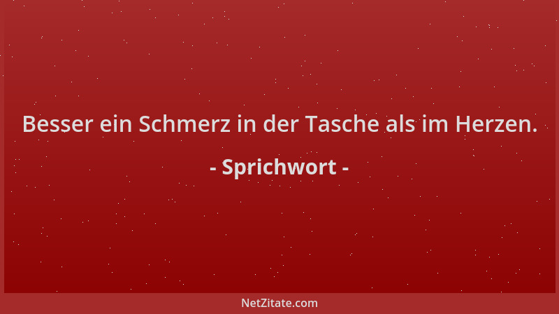 Sprichwort - Besser ein Schmerz in der Tasche als im Herzen....