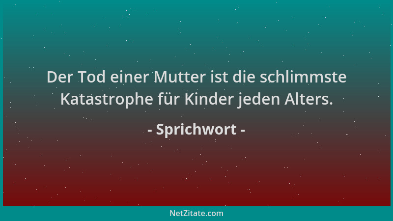 Sprichwort - Der Tod einer Mutter ist die schlimmste Katastrophe für Kinder jeden Alters....