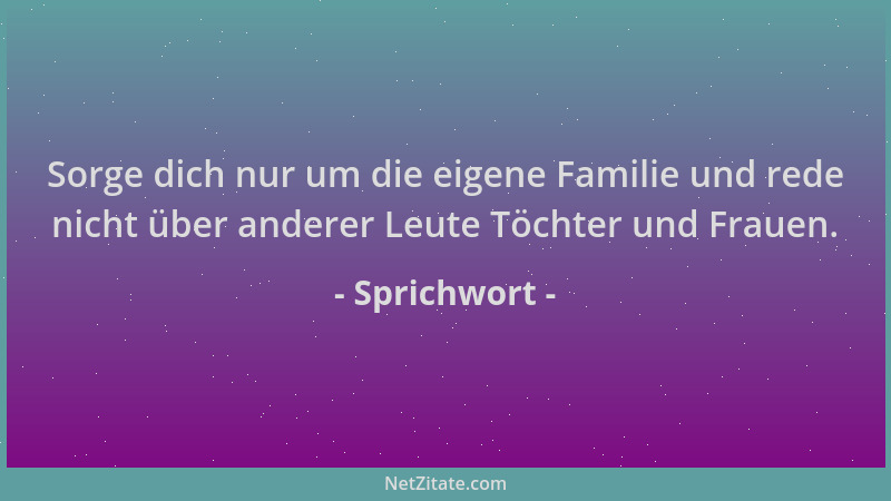 Sprichwort - Sorge dich nur um die eigene Familie und rede nicht über anderer Leute Töchter und Frauen....