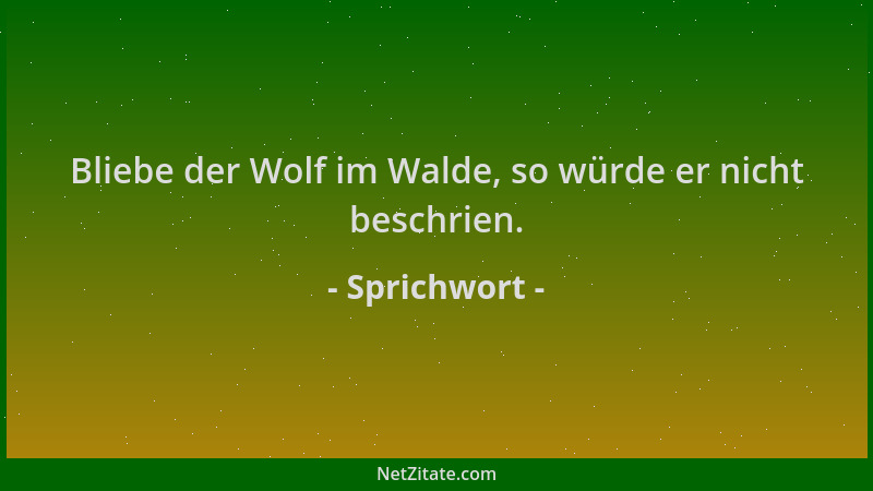 Sprichwort - Bliebe der Wolf im Walde, so würde er nicht beschrien....