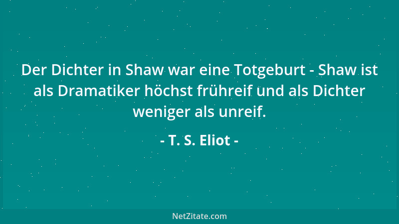 T. S. Eliot - Der Dichter in Shaw war eine Totgeburt - Shaw ist als Dramatiker höchst frühreif und als Dichter weniger als...