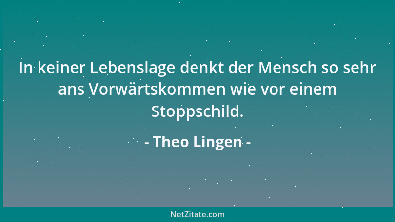 Theo Lingen - In keiner Lebenslage denkt der Mensch so sehr ans Vorwärtskommen wie vor einem Stoppschild....