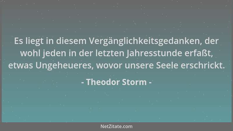 Theodor Storm - Es liegt in diesem Vergänglichkeitsgedanken, der wohl jeden in der letzten Jahresstunde erfaßt, etwas Ungeh...