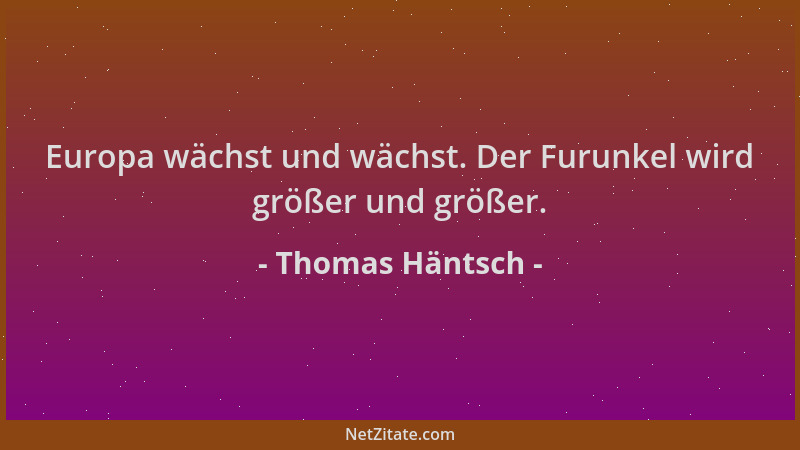 Thomas Häntsch - Europa wächst und wächst. Der Furunkel wird größer und größer....