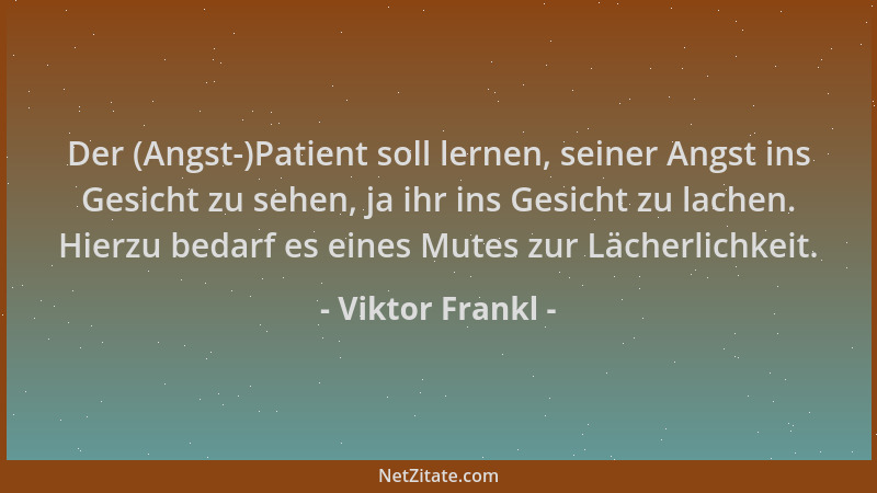 Viktor Frankl - Der (Angst-)Patient soll lernen, seiner Angst ins Gesicht zu sehen, ja ihr ins Gesicht zu lachen. Hierzu be...
