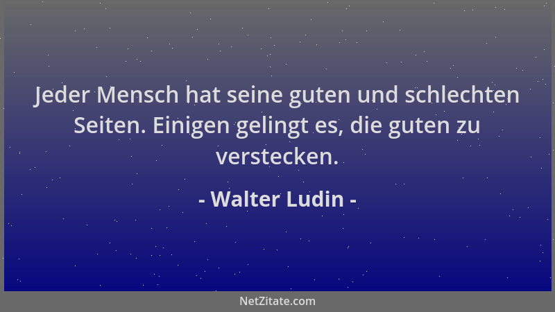 Walter Ludin - Jeder Mensch hat seine guten und schlechten Seiten. Einigen gelingt es, die guten zu verstecken....