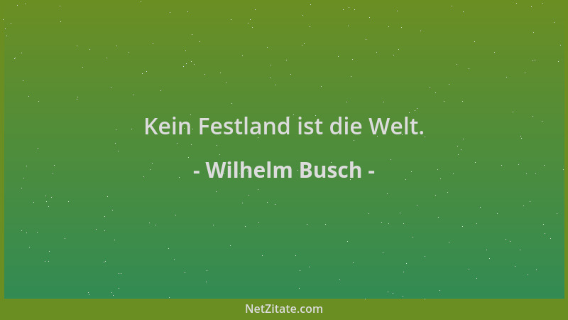 Wilhelm Busch - Kein Festland ist die Welt....