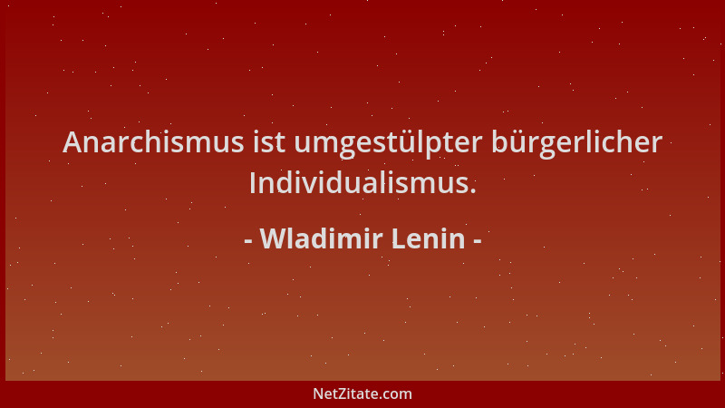 Wladimir Lenin - Anarchismus ist umgestülpter bürgerlicher Individualismus....