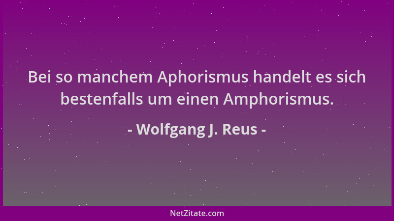 Wolfgang J. Reus - Bei so manchem Aphorismus handelt es sich bestenfalls um einen Amphorismus....