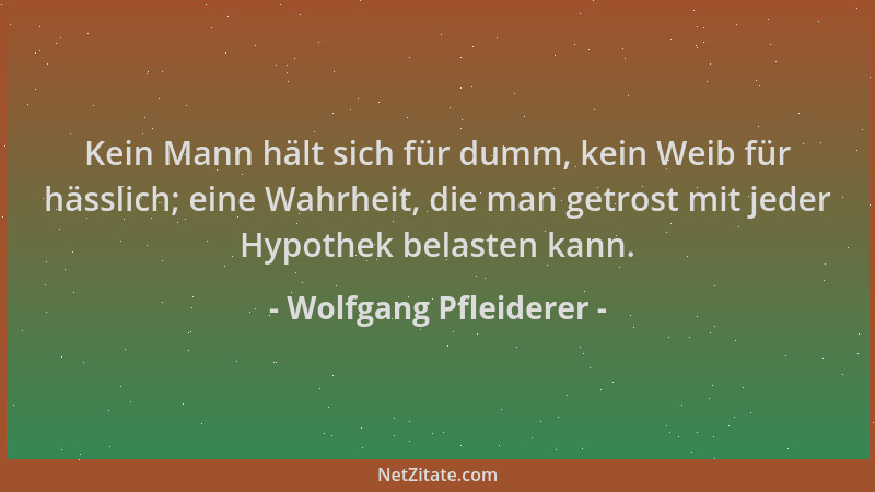 Wolfgang Pfleiderer - Kein Mann hält sich für dumm, kein Weib für hässlich; eine Wahrheit, die man getrost mit jeder Hypoth...