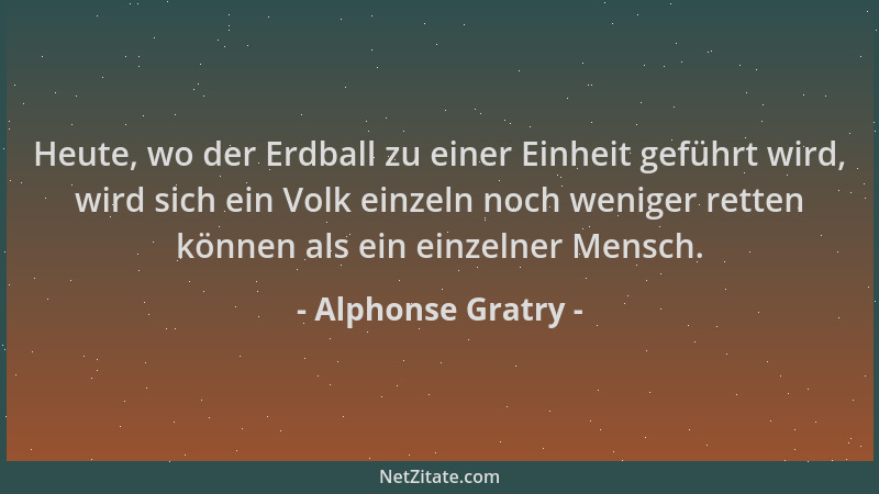 Alphonse Gratry - Heute, wo der Erdball zu einer Einheit geführt wird, wird sich ein Volk einzeln noch weniger retten könne...
