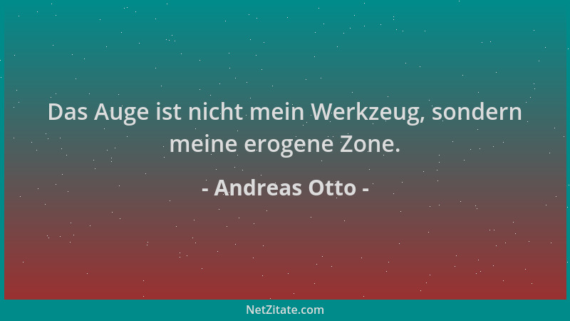 Andreas Otto - Das Auge ist nicht mein Werkzeug, sondern meine erogene Zone....