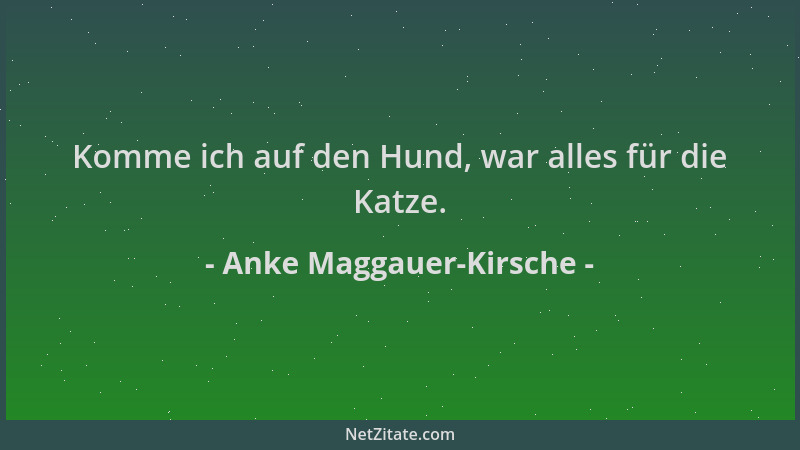Anke Maggauer-Kirsche - Komme ich auf den Hund, war alles für die Katze....