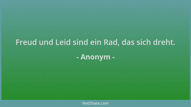 Anonym - Freud und Leid sind ein Rad, das sich dreht....