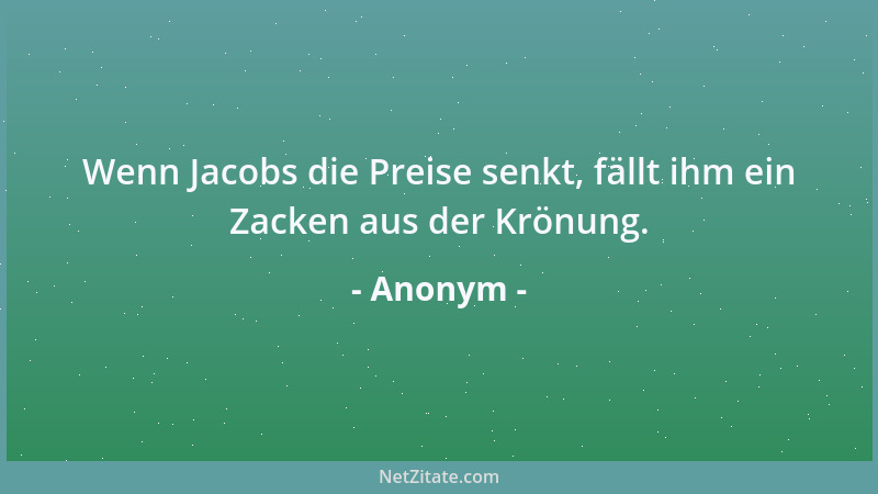 Anonym - Wenn Jacobs die Preise senkt, fällt ihm ein Zacken aus der Krönung....
