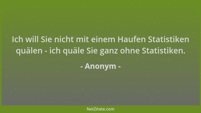 Anonym - Ich will Sie nicht mit einem Haufen Statistiken quälen - ich quäle Sie ganz ohne Statistiken....