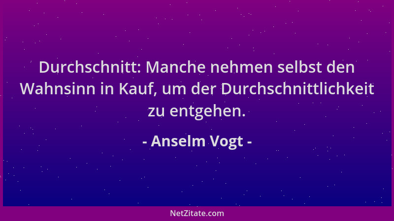 Anselm Vogt - Durchschnitt: Manche nehmen selbst den Wahnsinn in Kauf, um der Durchschnittlichkeit zu entgehen....